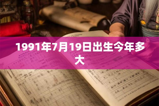 1991年7月19日出生今年多大