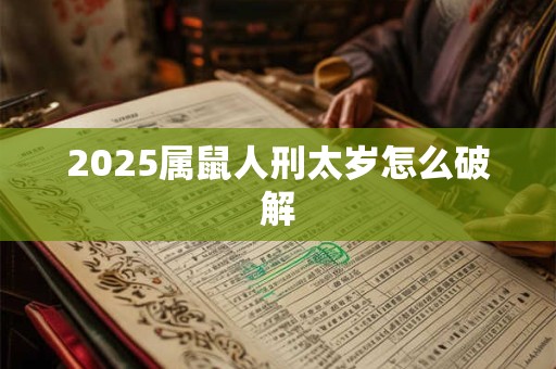 2025属鼠人刑太岁怎么破解