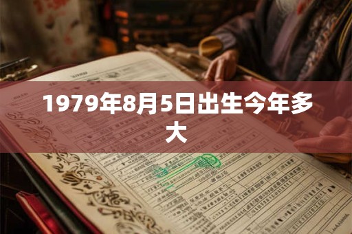 1979年8月5日出生今年多大
