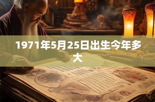 1971年5月25日出生今年多大