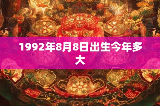 1992年8月8日出生今年多大