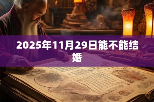2026年11月29日能不能结婚 2026年11月29日能不能结婚