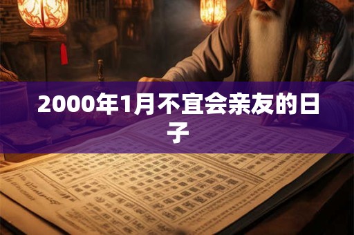 2000年1月不宜会亲友的日子