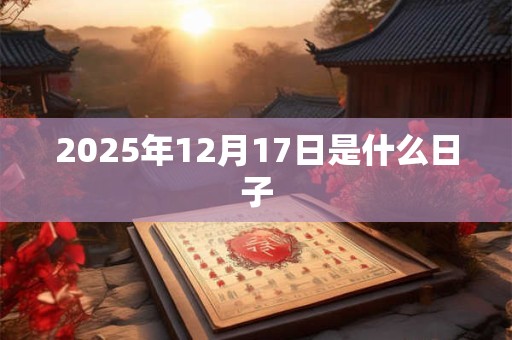2025年12月17日是什么日子 2025年12月17日是什么日子