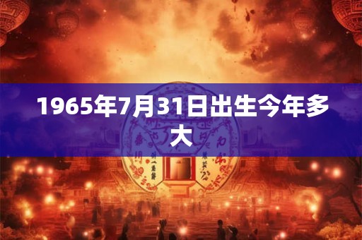 1965年7月31日出生今年多大