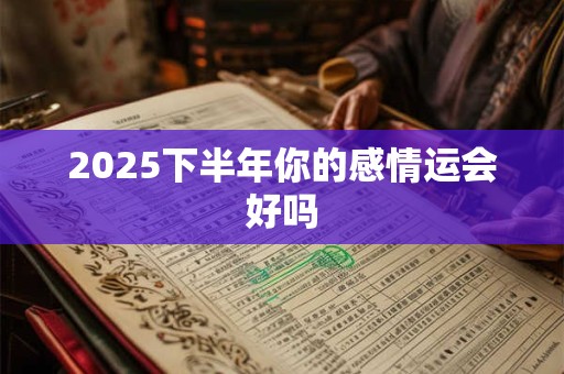 2025下半年你的感情运会好吗