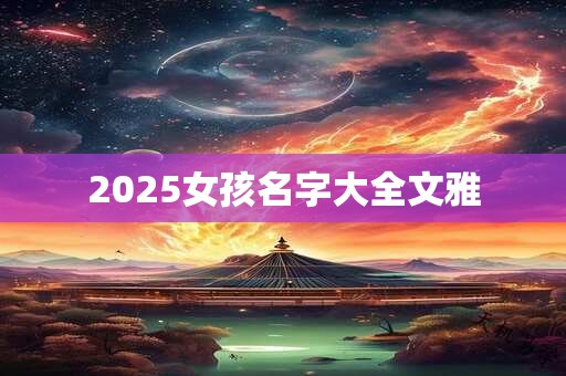 2025女孩名字大全文雅