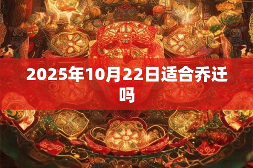 2025年10月22日适合乔迁吗