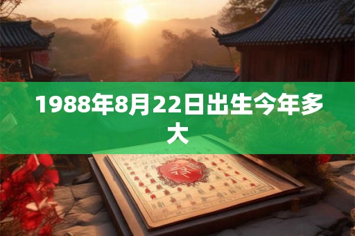 1988年8月22日出生今年多大