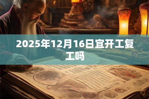 2025年12月16日宜开工复工吗