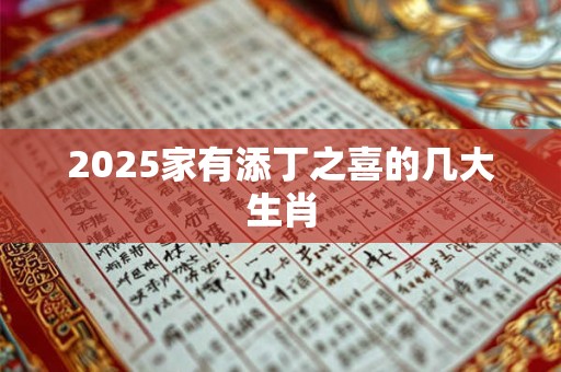 2025家有添丁之喜的几大生肖