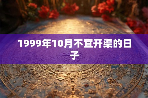 1999年10月不宜开渠的日子