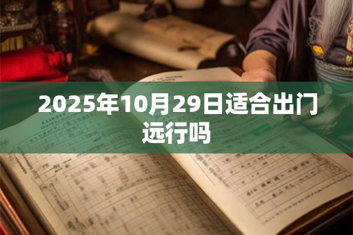 2025年10月29日适合出门远行吗
