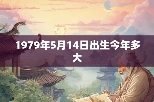 1979年5月14日出生今年多大