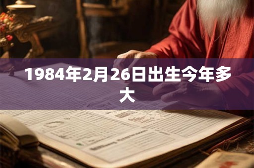 1984年2月26日出生今年多大