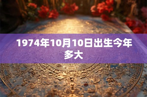 1974年10月10日出生今年多大