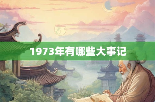 1973年有哪些大事记