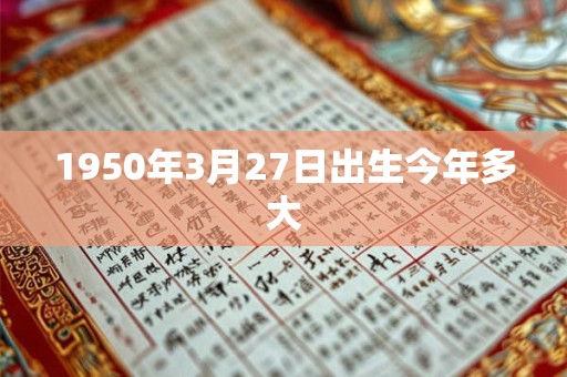 1950年3月27日出生今年多大