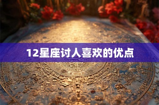 12星座讨人喜欢的优点