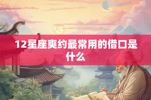12星座爽约最常用的借口是什么