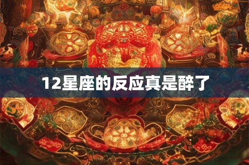 12星座的反应真是醉了