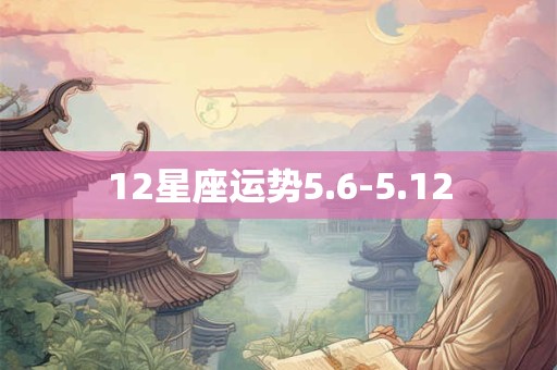 12星座运势5.6-5.12