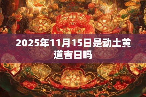 2025年11月15日是动土黄道吉日吗