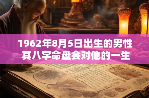 1962年8月5日出生的男性 其八字命盘会对他的一生产生怎样的影响