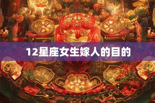 12星座女生嫁人的目的 12星座女生嫁人的目的