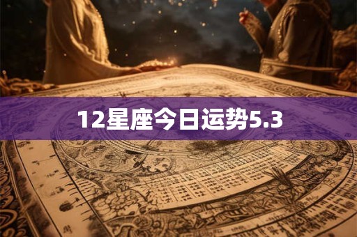 12星座今日运势5.3