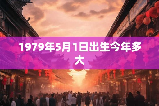 1979年5月1日出生今年多大