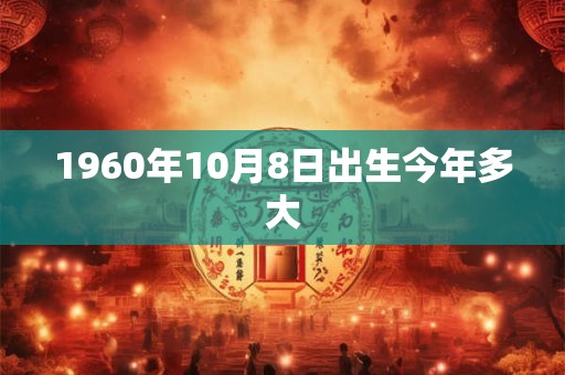 1960年10月8日出生今年多大