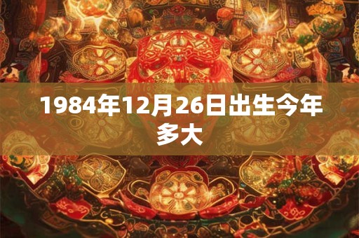 1984年12月26日出生今年多大