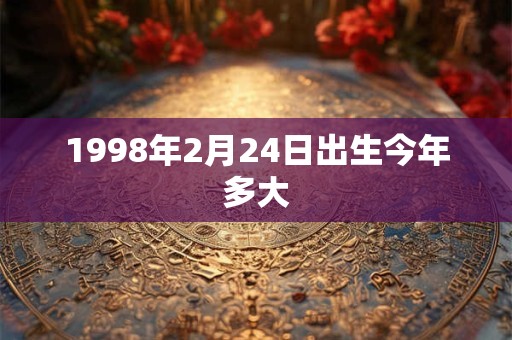 1998年2月24日出生今年多大
