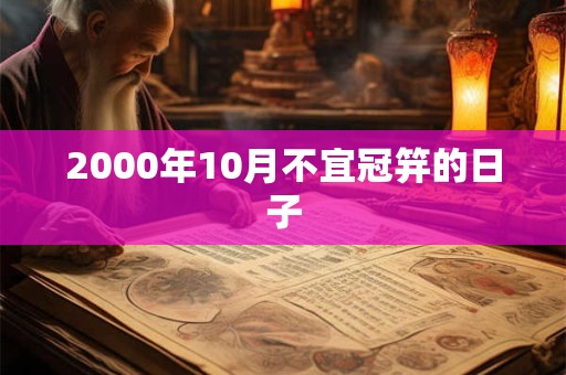 2000年10月不宜冠笄的日子 2000年10月不宜冠笄的日子