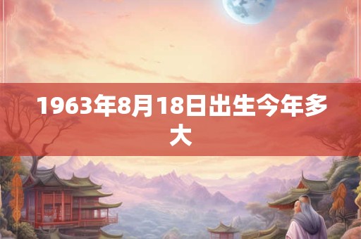 1963年8月18日出生今年多大
