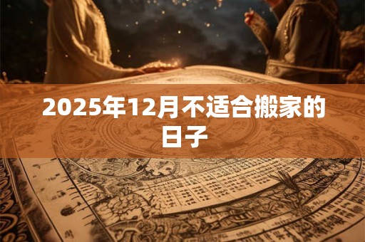 2025年12月不适合搬家的日子