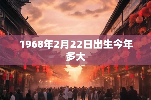 1968年2月22日出生今年多大