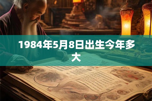 1984年5月8日出生今年多大