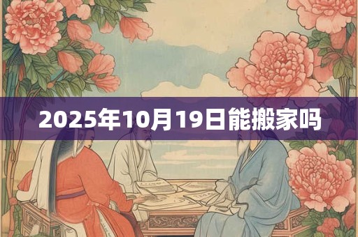 2025年10月19日能搬家吗