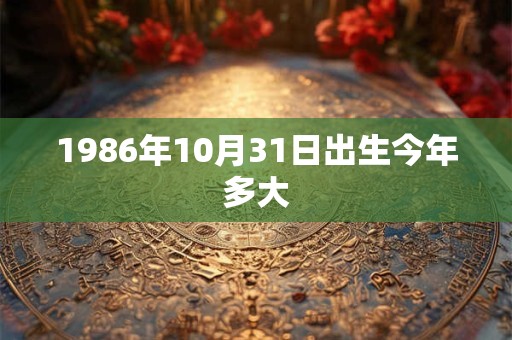 1986年10月31日出生今年多大
