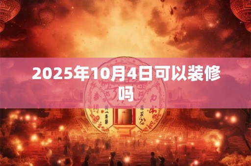 2025年10月4日可以装修吗