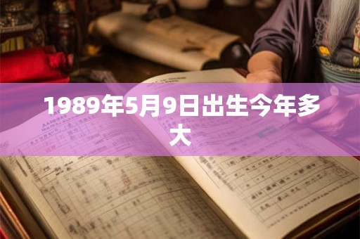 1989年5月9日出生今年多大