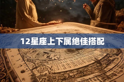 12星座上下属绝佳搭配