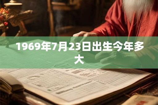 1969年7月23日出生今年多大