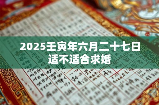 2025壬寅年六月二十七日适不适合求婚