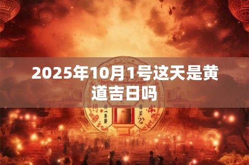 2025年10月1号这天是黄道吉日吗