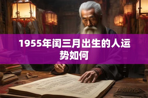 1955年闰三月出生的人运势如何