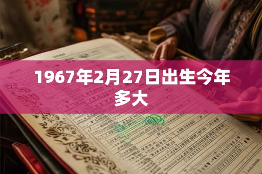 1967年2月27日出生今年多大