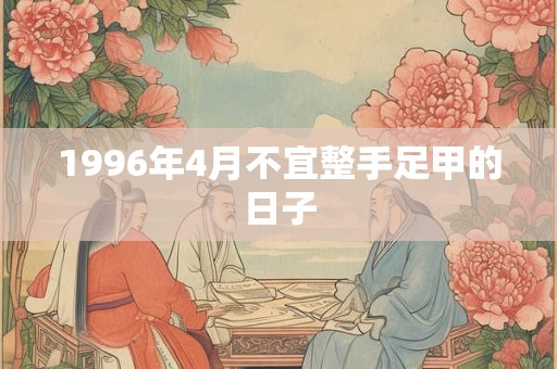 1996年4月不宜整手足甲的日子